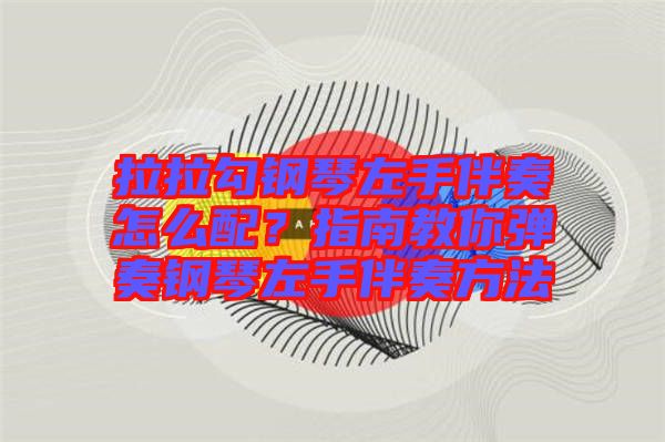 拉拉勾鋼琴左手伴奏怎么配？指南教你彈奏鋼琴左手伴奏方法