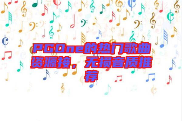 PGOne的熱門(mén)歌曲資源接，無(wú)損音質(zhì)推薦