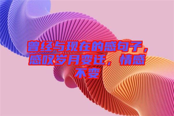 曾經(jīng)與現(xiàn)在的感句子，感嘆歲月變遷，情感不變