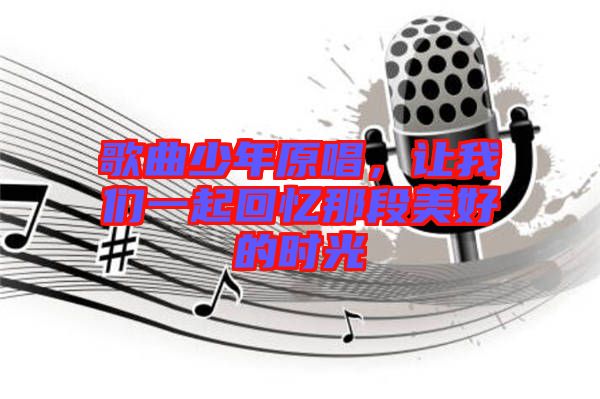 歌曲少年原唱，讓我們一起回憶那段美好的時(shí)光