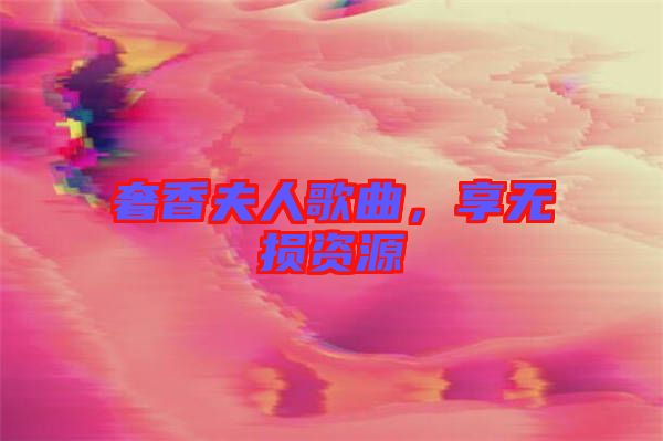 奢香夫人歌曲，享無損資源
