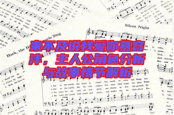 來(lái)不及說(shuō)我愛(ài)你慕容灃，主人公角色分析與故事情節(jié)解析