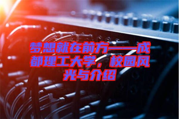 夢(mèng)想就在前方——成都理工大學(xué)，校園風(fēng)光與介紹