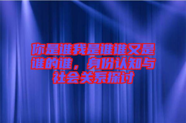 你是誰(shuí)我是誰(shuí)誰(shuí)又是誰(shuí)的誰(shuí)，身份認(rèn)知與社會(huì)關(guān)系探討