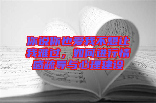 你說你也愛我不想讓我難過，如何進行情感疏導(dǎo)與心理建設(shè)
