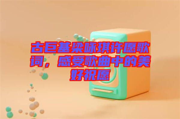 古巨基梁詠琪許愿歌詞，感受歌曲中的美好祝愿