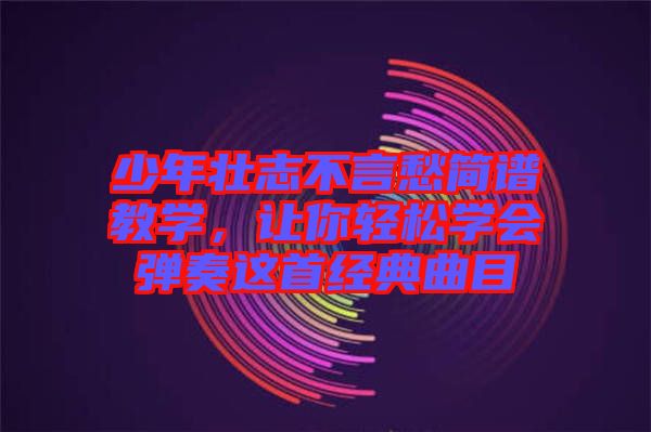 少年壯志不言愁簡(jiǎn)譜教學(xué)，讓你輕松學(xué)會(huì)彈奏這首經(jīng)典曲目