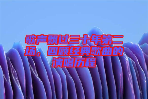 歌聲飄過三十年第二場，回顧經典歌曲的演唱歷程