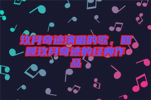 玖月奇跡演唱的歌，回顧玖月奇跡的經(jīng)典作品