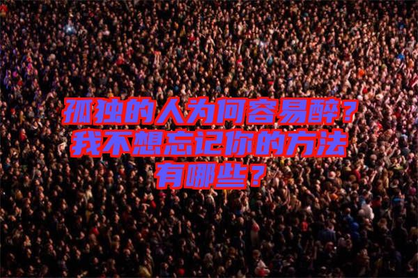 孤獨的人為何容易醉？我不想忘記你的方法有哪些？