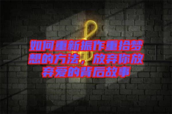 如何重新振作重拾夢(mèng)想的方法，放棄你放棄愛(ài)的背后故事