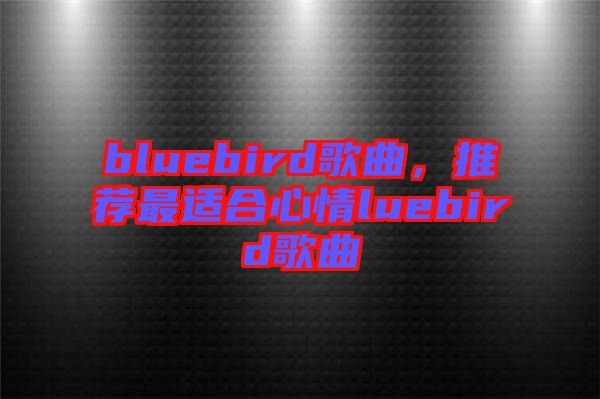 bluebird歌曲，推薦最適合心情luebird歌曲