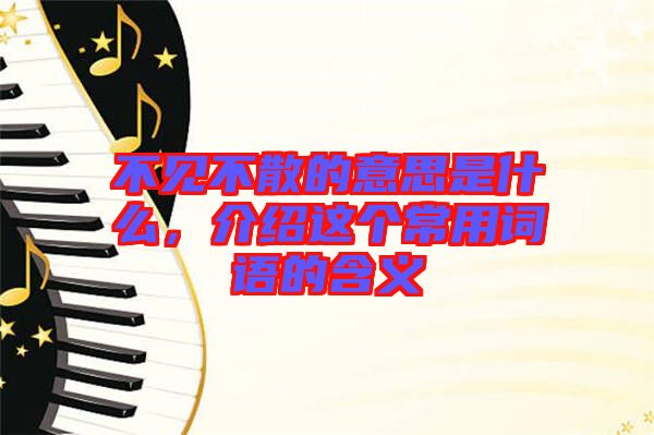不見(jiàn)不散的意思是什么，介紹這個(gè)常用詞語(yǔ)的含義