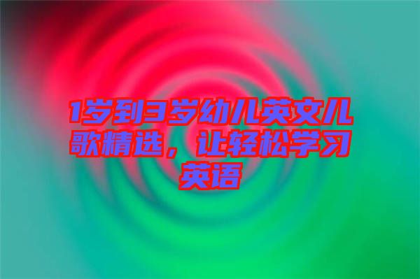 1歲到3歲幼兒英文兒歌精選，讓輕松學習英語