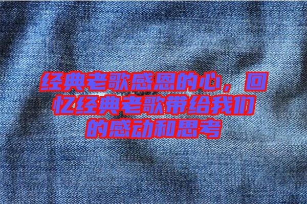 經(jīng)典老歌感恩的心，回憶經(jīng)典老歌帶給我們的感動(dòng)和思考