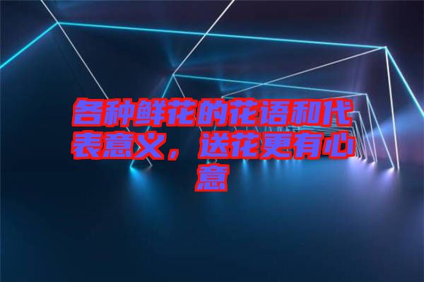 各種鮮花的花語和代表意義，送花更有心意