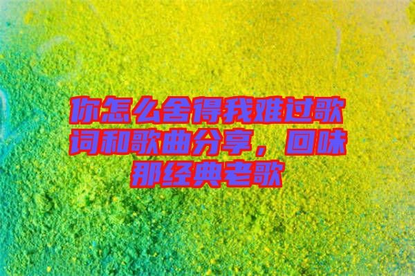 你怎么舍得我難過(guò)歌詞和歌曲分享，回味那經(jīng)典老歌