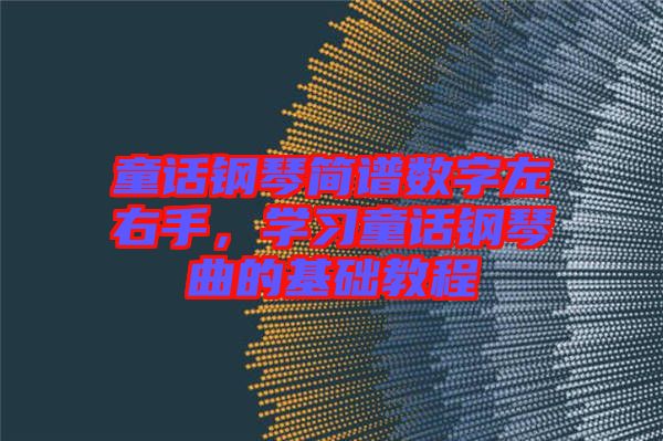 童話鋼琴簡譜數(shù)字左右手，學(xué)習(xí)童話鋼琴曲的基礎(chǔ)教程