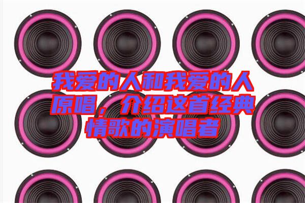 我愛的人和我愛的人原唱，介紹這首經(jīng)典情歌的演唱者