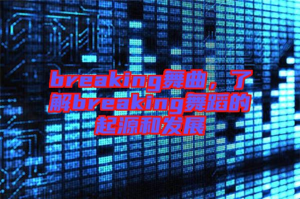 breaking舞曲，了解breaking舞蹈的起源和發(fā)展