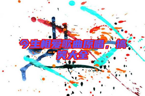今生相愛歌曲原唱，搞笑大全