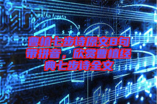曹植七步詩原文8句帶拼音，欣賞曹植經(jīng)典七步詩全文