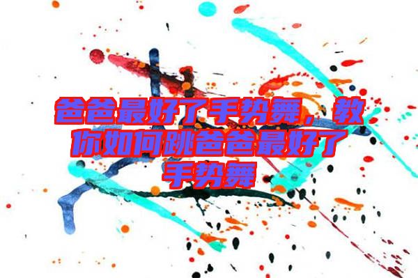 爸爸最好了手勢舞，教你如何跳爸爸最好了手勢舞