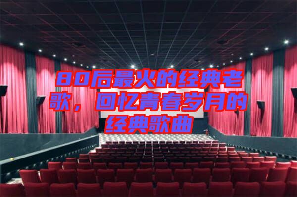 80后最火的經(jīng)典老歌，回憶青春歲月的經(jīng)典歌曲