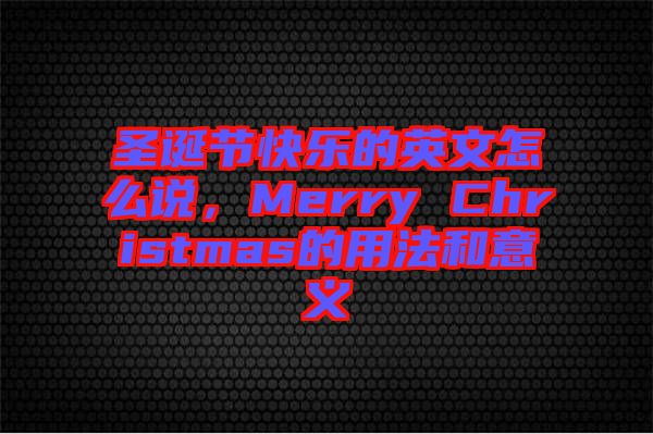 圣誕節(jié)快樂(lè)的英文怎么說(shuō)，Merry Christmas的用法和意義