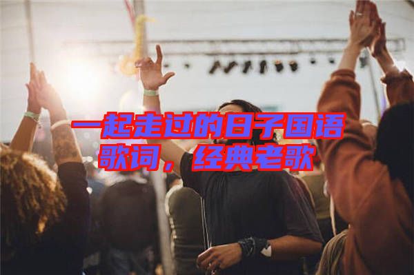 一起走過的日子國語歌詞，經(jīng)典老歌