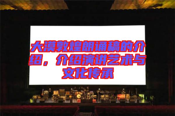 大漠敦煌朗誦稿的介紹，介紹演講藝術(shù)與文化傳承