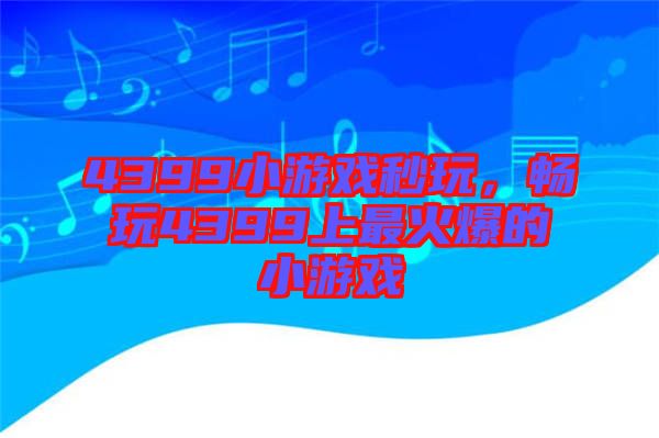 4399小游戲秒玩，暢玩4399上最火爆的小游戲