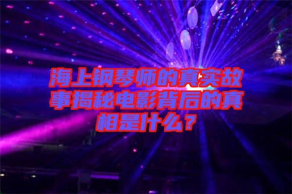 海上鋼琴師的真實(shí)故事揭秘電影背后的真相是什么？