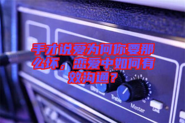 手才說(shuō)愛為何你要那么壞，戀愛中如何有效溝通？