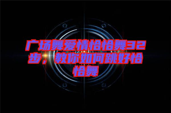 廣場舞愛情恰恰舞32步，教你如何跳好恰恰舞