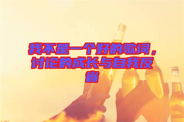 我不是一個(gè)好的歌詞，討論的成長(zhǎng)與自我反省