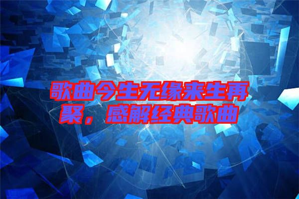 歌曲今生無緣來生再聚，感解經(jīng)典歌曲