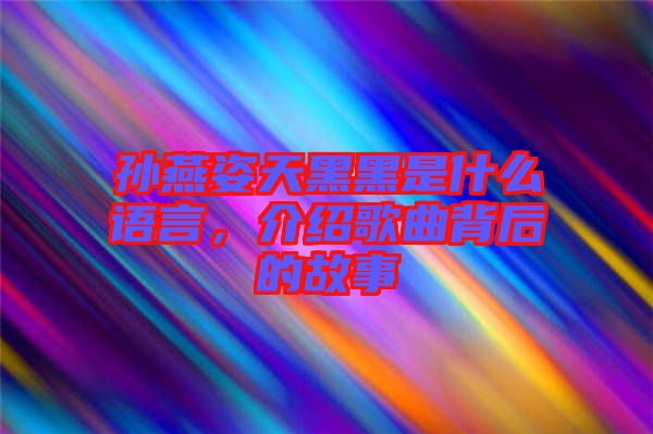 孫燕姿天黑黑是什么語(yǔ)言，介紹歌曲背后的故事