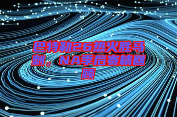 巴特勒26熱火勝馬刺，NA季后賽精回顧