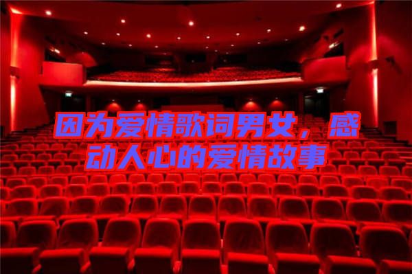 因?yàn)閻矍楦柙~男女，感動人心的愛情故事