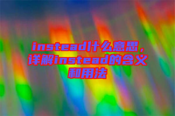instead什么意思，詳解instead的含義和用法