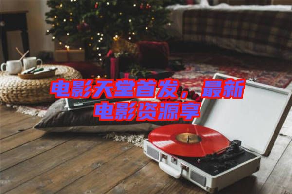 電影天堂首發(fā)，最新電影資源享