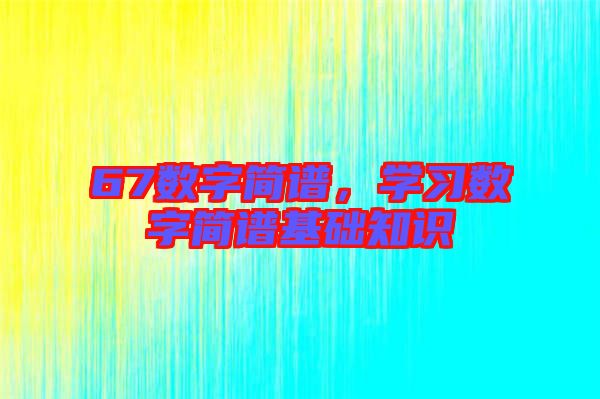 67數(shù)字簡譜，學(xué)習(xí)數(shù)字簡譜基礎(chǔ)知識