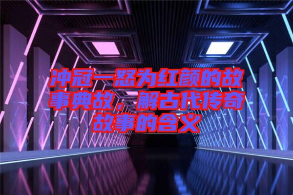 沖冠一怒為紅顏的故事典故，解古代傳奇故事的含義