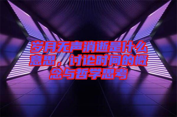 歲月無聲消逝是什么意思，討論時間的概念與哲學(xué)思考