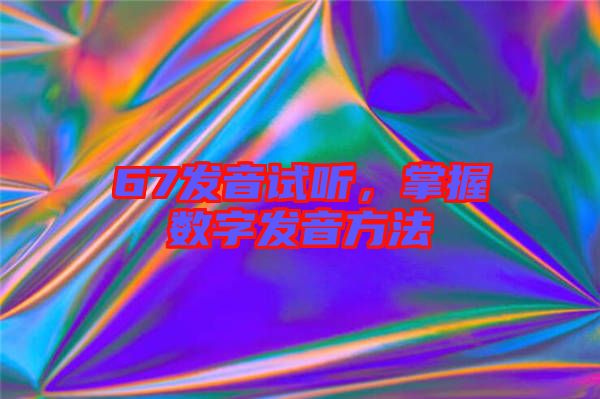 67發(fā)音試聽(tīng)，掌握數(shù)字發(fā)音方法
