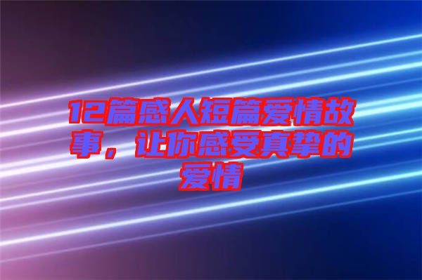 12篇感人短篇愛情故事，讓你感受真摯的愛情