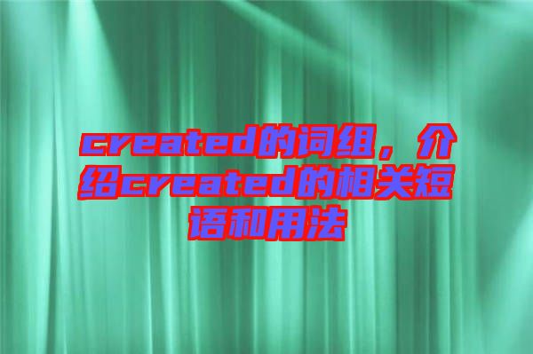 created的詞組，介紹created的相關(guān)短語和用法