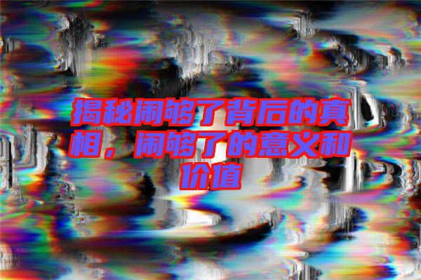 揭秘鬧夠了背后的真相，鬧夠了的意義和價(jià)值
