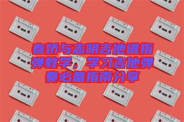 春嬌與志明吉他譜指彈教學，學習吉他彈奏必備指南分享